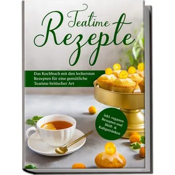 Teatime Rezepte: Das Kochbuch mit den leckersten Rezepten für eine gemütliche Teatime britischer Art - inkl. veganen Rezepten un - Zielke, Maria