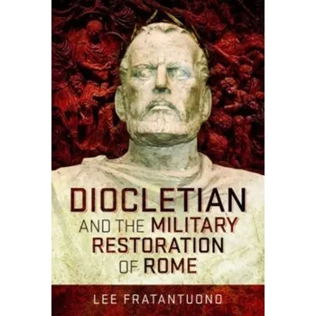 Diocletian and the Military Restoration of Rome - Fratantuono, Lee