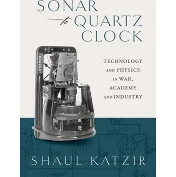 Sonar to Quartz Clock - Katzir, Prof Shaul (Associate Professor and Director, The Cohn Institute for the History and Philosophy of Science and I