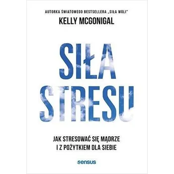 Siła stresu. Jak stresować się mądrze... - McGonigal Kelly