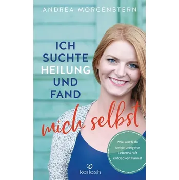 Ich suchte Heilung und fand mich selbst - Morgenstern, Andrea