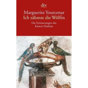 Ich zähmte die Wölfin - Marguerite Yourcenar
