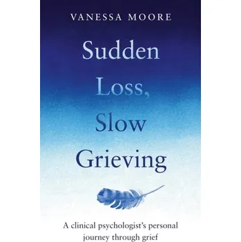 Sudden Loss, Slow Grieving - Moore, Vanessa Joy