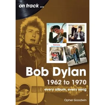 Bob Dylan 1962 to 1970 On Track - Goodwin, Opher