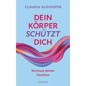 Dein Körper schützt dich. Vertraue seinen Signalen und deiner Intuition. Mit Bauchgefühl & Neurowissenschaft die Gesundheit stär - Kloihofer, Claudia