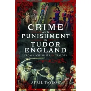 Crime and Punishment in Tudor England - Taylor, April