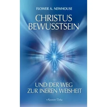 Christus-Bewusstsein und der Weg zur inneren Weisheit - Newhouse, Flower A.