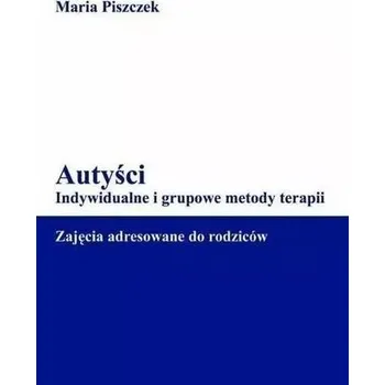 Autyści. Indywidualne i grupowe metody terapii - Maria Piszczek