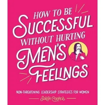 How to Be Successful Without Hurting Men's Feelings - Cooper Sarah