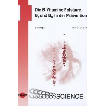 Die B-Vitamine Folsäure, B6 und B12 in der Prävention - Till, Uwe