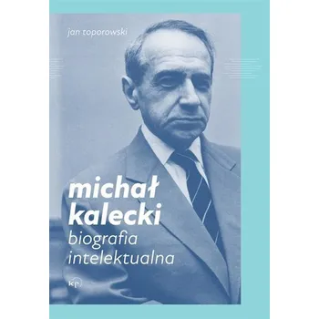 Michał Kalecki. Biografia intelektualna - Toporowski, Jan