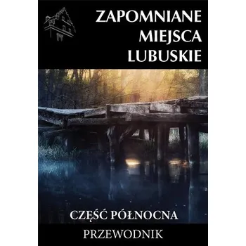 Cestování Zapomniane miejsca Lubuskie cz. północna w.2023 - praca zbiorowa