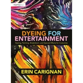 Umění Dyeing for Entertainment: Dyeing, Painting, Breakdown, and Special Effects for Costumes - Carignan, Erin