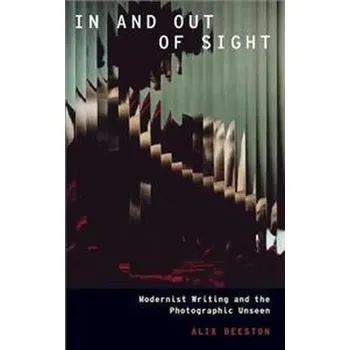 In and Out of Sight : Modernist Writing and the Photographic Uns