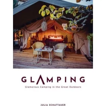 Cestování Glamping: Glamorous Camping in the Great Outdoors - Schattauer, Julia