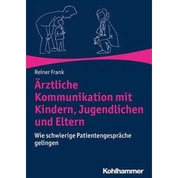 Ärztliche Kommunikation mit Kindern, Jugendlichen und Eltern - Frank, Reiner