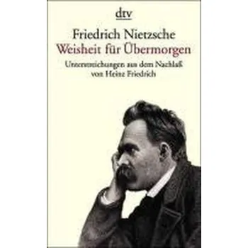 Weisheit für Übermorgen - Friedrich Nietzsche