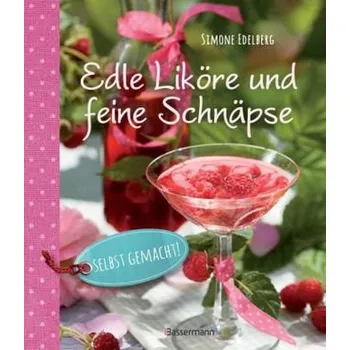 Edle Liköre und feine Schnäpse selbst gemacht! - Edelberg, Simone