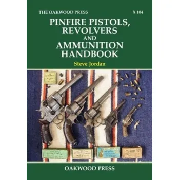 Pinfire Pistols, Revolvers and Ammunition Handbook - Jordan, Steve