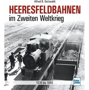 Heeresfeldbahnen im Zweiten Weltkrieg - Gottwaldt, Alfred B.