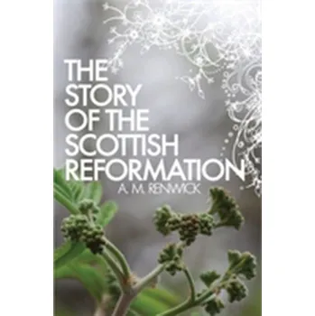 Story of the Scottish Reformation - Renwick, A. M.