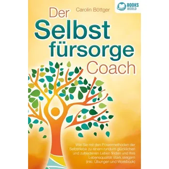 Osobní rozvoj Der Selbstfürsorge Coach: Wie Sie mit den Powermethoden der Selbstliebe zu einem rundum glücklichen und zufriedenen Leben finden - Böttger, Carolin
