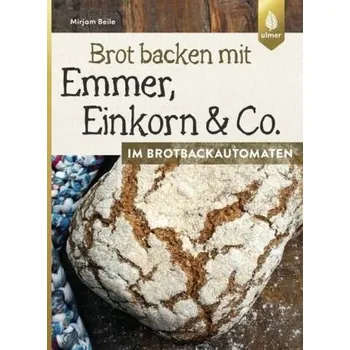 Brot backen mit Emmer, Einkorn & Co. im Brotbackautomaten - Beile, Mirjam