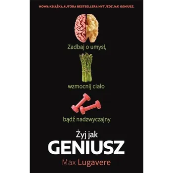 Żyj jak geniusz. Zadbaj o umysł, wzmocnij ciało... - Lugavere, Max