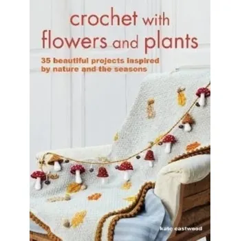 Crochet with Flowers and Plants - Eastwood, Kate