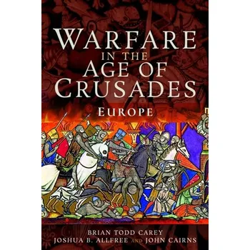 Warfare in the Age of Crusades - Brian Todd Carey, Joshua B. Allfree, John Cairns
