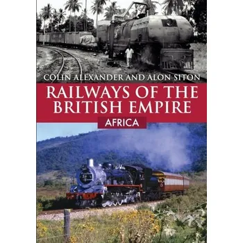 Railways of the British Empire: Africa - Alexander, Colin; Beattie, Ian