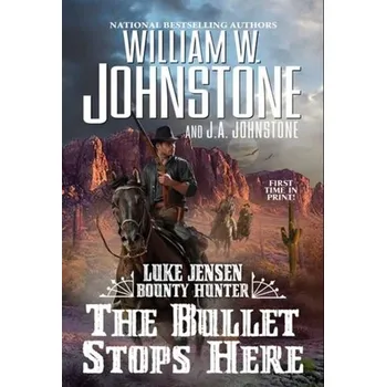 The Bullet Stops Here - Johnstone, William W.; Johnstone, J.A.