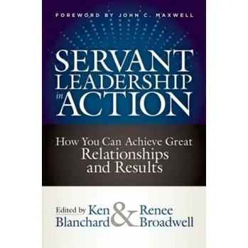 Servant Leadership in Action: How You Can Achieve Great Relationships and Results - Blanchard, Ken
