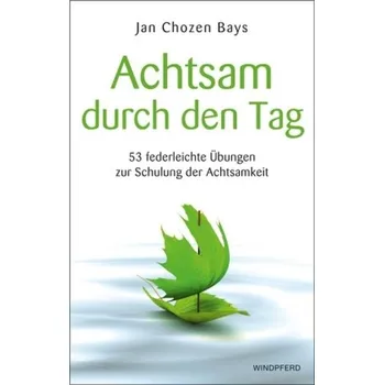 Achtsam durch den Tag - Bays, Jan Chozen