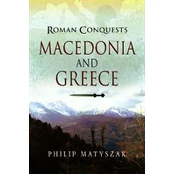 Roman Conquests: Macedonia and Greece - Philip Matyszak