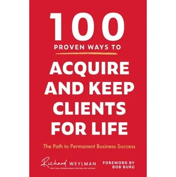 100 Proven Ways to Acquire and Keep Clients for Life - Weylman C. Richard