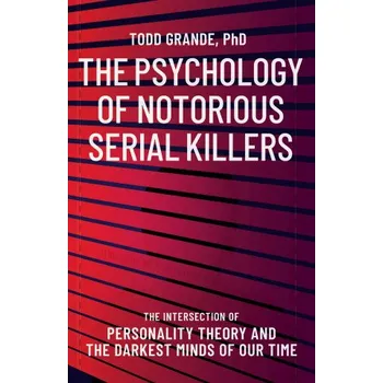 Psychology of Notorious Serial Killers: The Intersection of Personality Theory and the Darkest Minds of Our Time – Todd Grande (EN)
