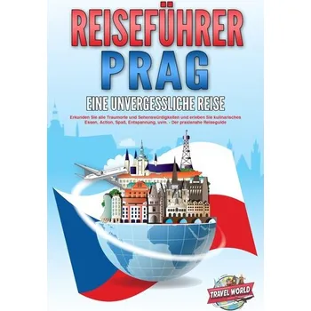 Cestování REISEFÜHRER PRAG - Eine unvergessliche Reise: Erkunden Sie alle Traumorte und Sehenswürdigkeiten und erleben Sie kulinarisches E - World, Travel
