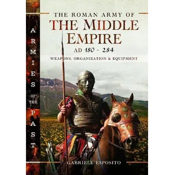 Roman Army of the Middle Empire, AD 180-284 - Esposito, Gabriele