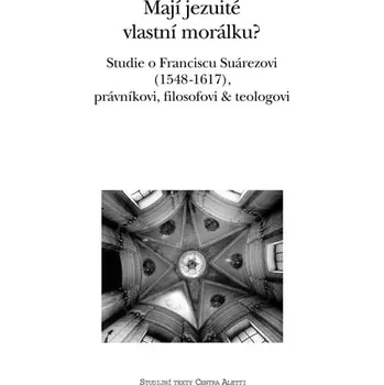 Duchovní literatura Mají jezuité vlastní morálku? (Studie o Franciscu Suárezovi (1548–1617), právníkovi, filosofovi & teologovi)