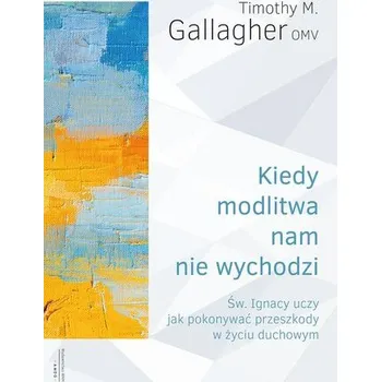 Kiedy modlitwa nam nie wychodzi. Św. Ignacy uczy jak pokonywać przeszkody w życiu duchowym - Timothy M. Gallagher