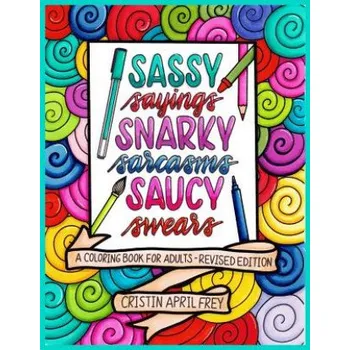 Populárně naučná literatura pro dospělé Sassy Sayings, Snarky Sarcasms, & Saucy Swears: A Coloring Book for Adults - Revised Edition – Cristin April Frey (EN)