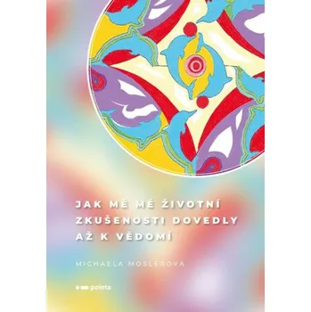 Kniha Jak mě mé životní zkušenosti dovedly až k vědomí - Michaela Moslerová