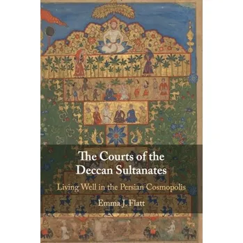 Populárně naučná literatura pro dospělé The Courts of the Deccan Sultanates - Flatt, Emma J. (University of North Carolina, Chapel Hill) [EN] (2020, Brožovaná, Cambridge University Press)