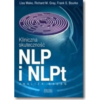 Kliniczna skuteczność NLP i NLPt. Analiza badań - Wake Lisa, Gray Richard M., Bourke Frank S.
