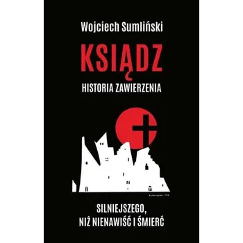 Literární biografie KSIĄDZ HISTORIA ZAWIERZENIA SILNIEJSZEGO NIŻ NIENAWIŚĆ I ŚMIERĆ - Wojciech Sumliński