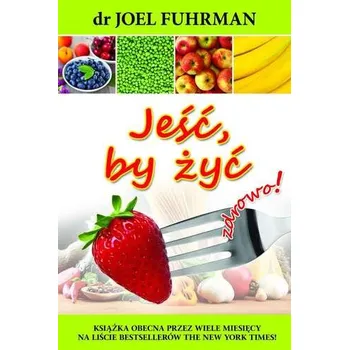 JEŚĆ BY ŻYĆ WYD. 3 - Joel Fuhrman