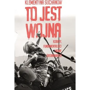 To jest wojna. Kobiety, fundamentaliści i... - KLEMENTYNA SUCHANOW