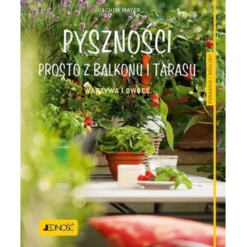 PYSZNOŚCI PROSTO Z BALKONU I TARASU WARZYWA I OWOCE PORADNIK ROŚLINY - JOACHIM MAYER