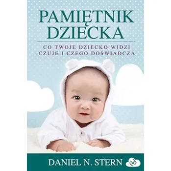 Pamiętnik dziecka Co twoje dziecko widzi, czuje i czego doświadcza - Stern Daniel N.